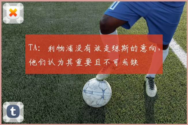 TA：利物浦没有放走琼斯的意向，他们认为其重要且不可或缺