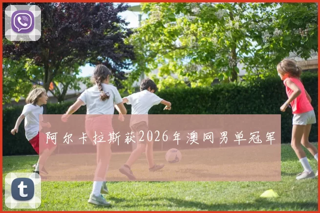 阿尔卡拉斯获2026年澳网男单冠军